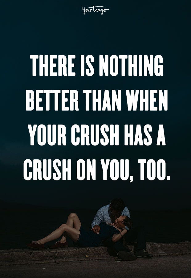 crush quotes There is nothing better than when your crush has a crush on you, too. Unknown