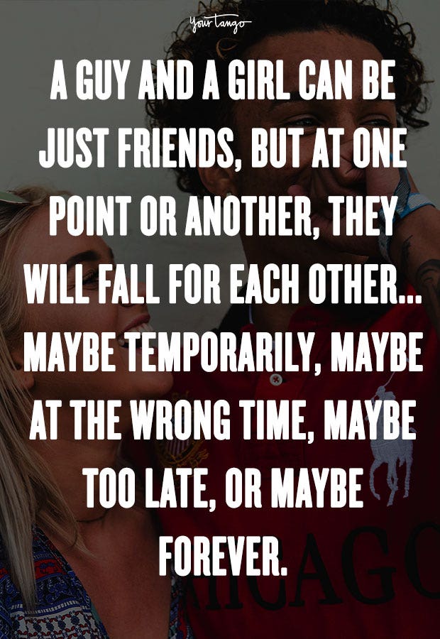 crush quotes A guy and a girl can be just friends, but at one point or another, they will fall for each other ... maybe temporarily, maybe at the wrong time, maybe too late, or maybe forever. Dave Matthews Band
