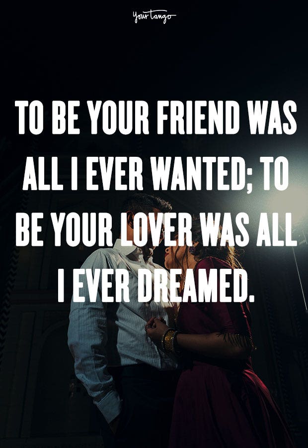 crush quotes To be your friend was all I ever wanted; to be your lover was all I ever dreamed. Unknown