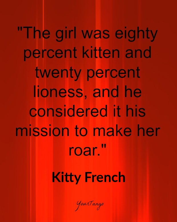 bdsm quotes bdsm quotes: The girl was eighty percent kitten and twenty percent lioness, and he considered it his mission to make her roar. Kitty French