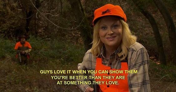 guys love it when you can show them you're better than they are at something they love leslie knope