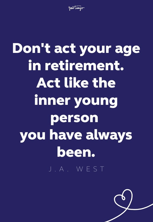 don't act your age in retirement. act like the inner young person you have always been
